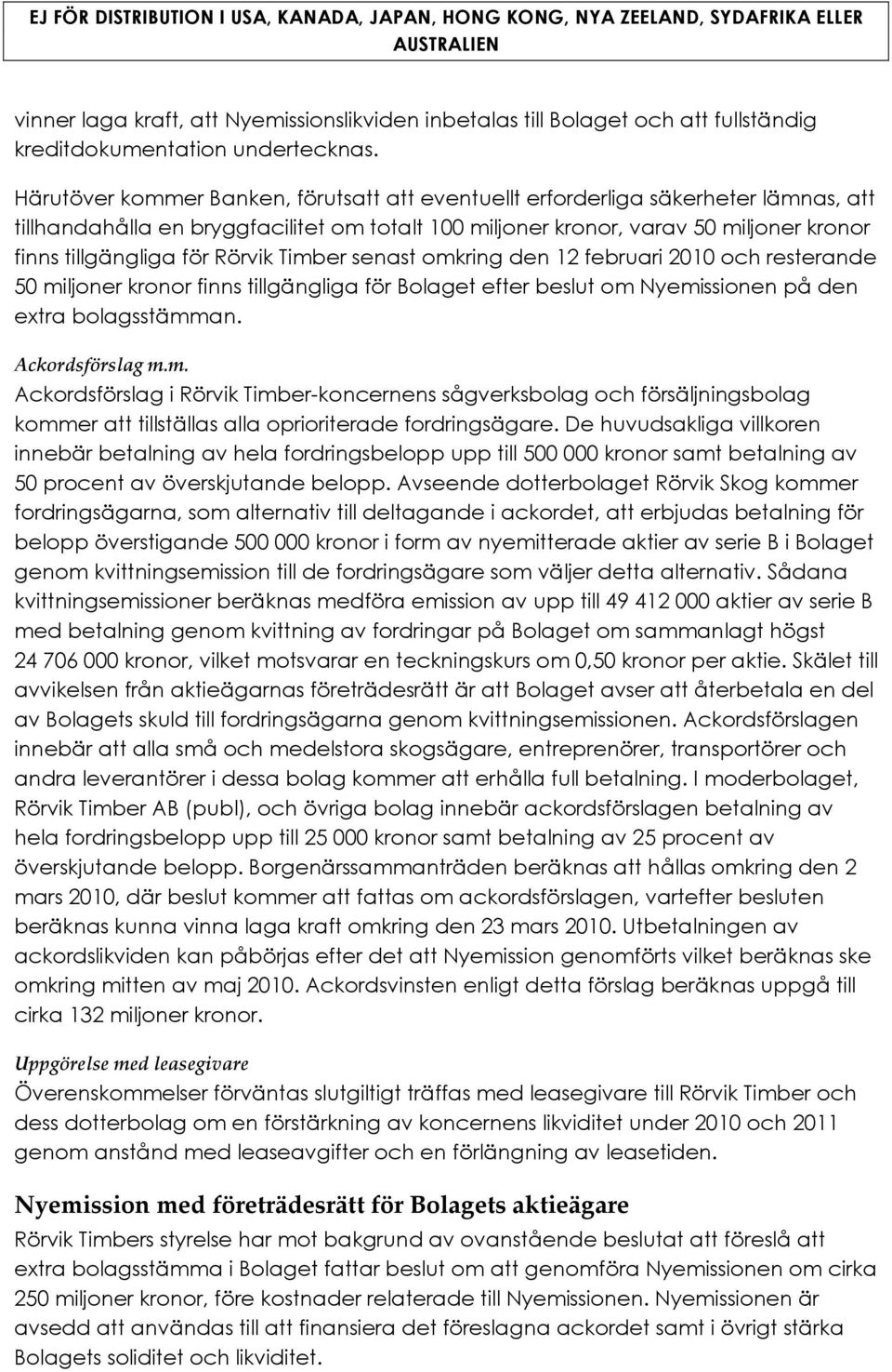 Rörvik Timber senast omkring den 12 februari 2010 och resterande 50 miljoner kronor finns tillgängliga för Bolaget efter beslut om Nyemissionen på den extra bolagsstämman. Ackordsförslag m.m. Ackordsförslag i Rörvik Timber-koncernens sågverksbolag och försäljningsbolag kommer att tillställas alla oprioriterade fordringsägare.