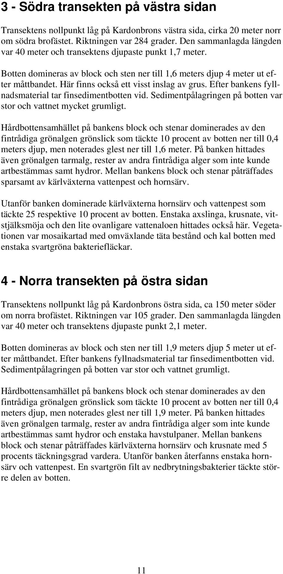 Här finns också ett visst inslag av grus. Efter bankens fyllnadsmaterial tar finsedimentbotten vid. Sedimentpålagringen på botten var stor och vattnet mycket grumligt.