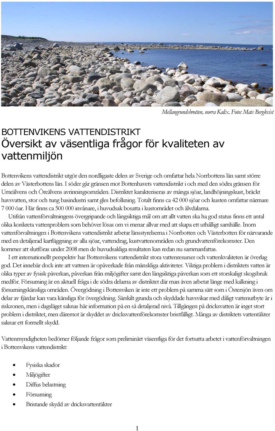 Norrbottens län samt större delen av Västerbottens län. I söder går gränsen mot Bottenhavets vattendistrikt i och med den södra gränsen för Umeälvens och Öreälvens avrinningsområden.