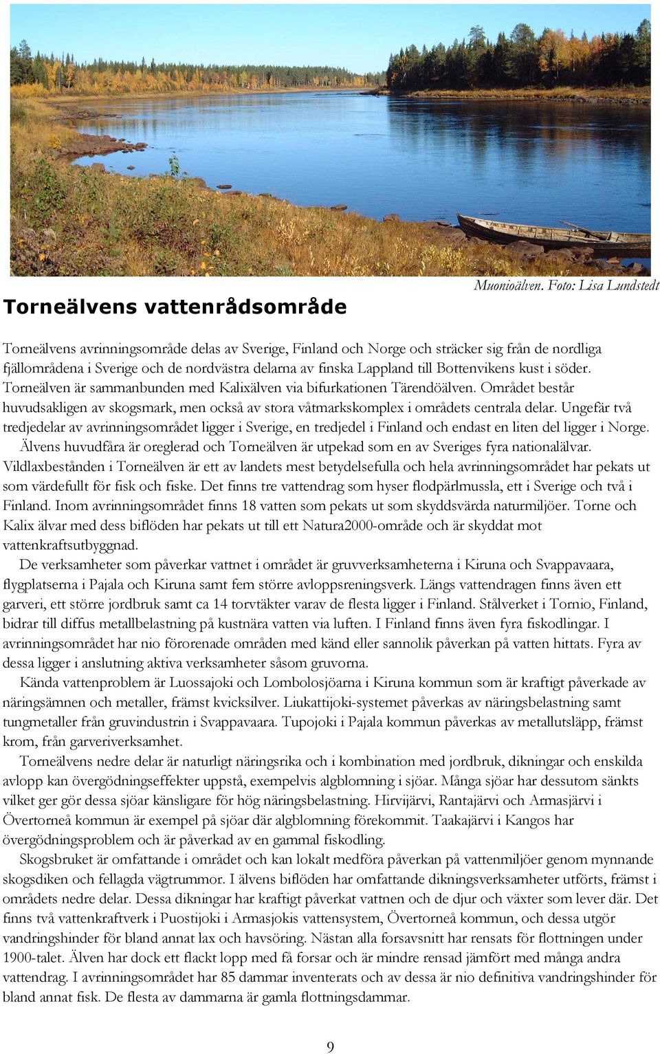 Bottenvikens kust i söder. Torneälven är sammanbunden med Kalixälven via bifurkationen Tärendöälven.