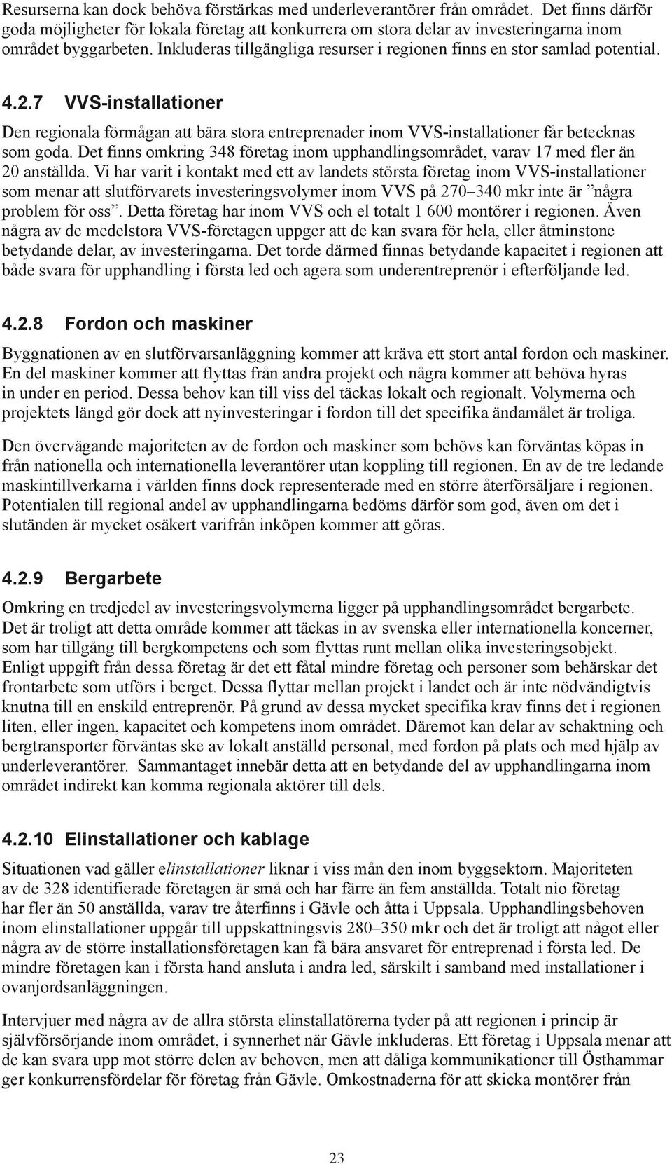 Inkluderas tillgängliga resurser i regionen finns en stor samlad potential. 4.2.7 VVS-installationer Den regionala förmågan att bära stora entreprenader inom VVS-installationer får betecknas som goda.