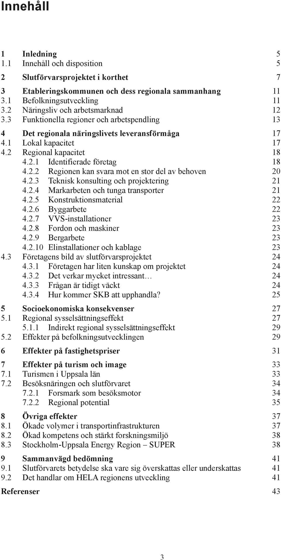 2.2 Regionen kan svara mot en stor del av behoven 20 4.2.3 Teknisk konsulting och projektering 21 4.2.4 Markarbeten och tunga transporter 21 4.2.5 Konstruktionsmaterial 22 4.2.6 Byggarbete 22 4.2.7 VVS-installationer 23 4.