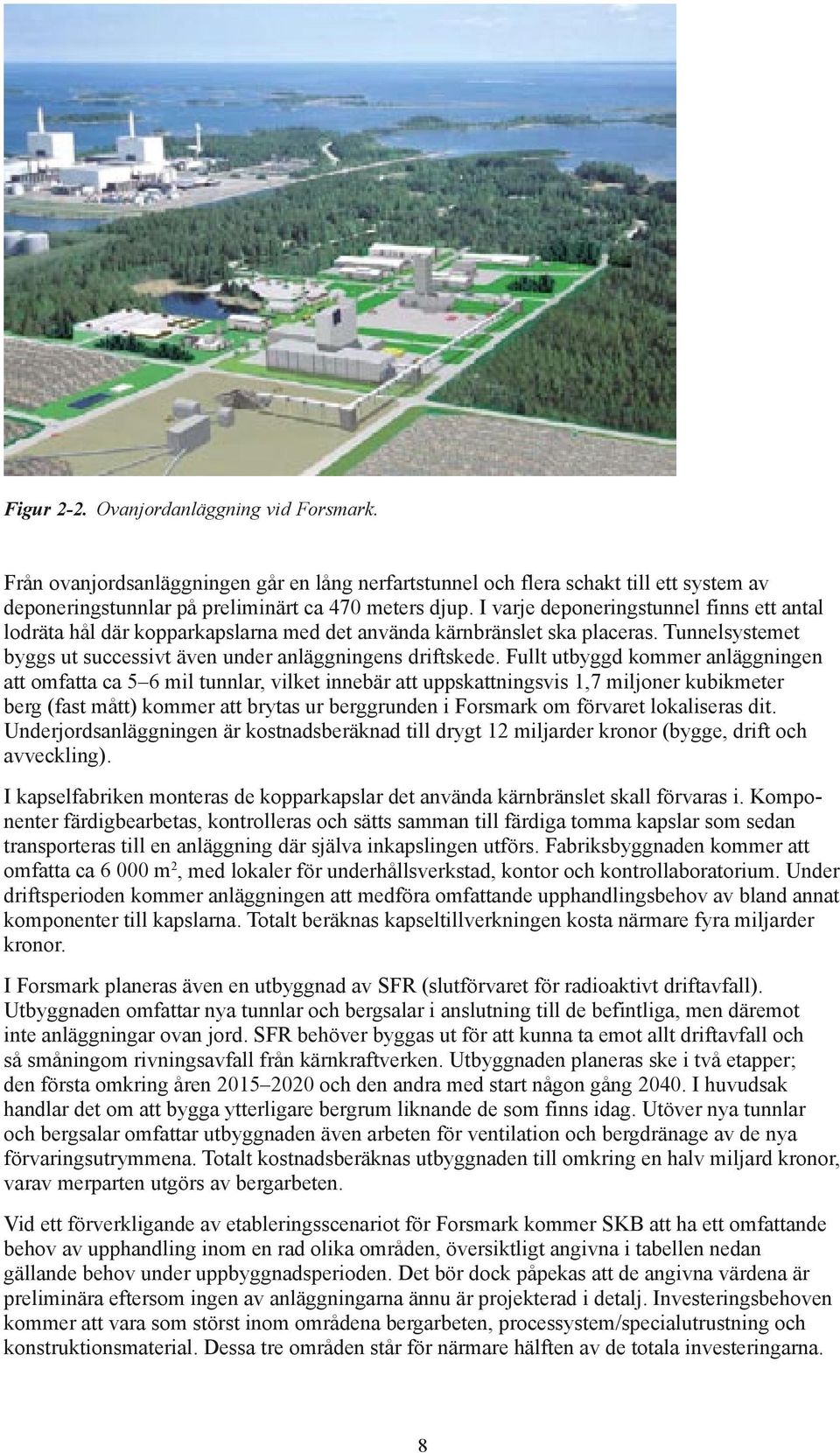 Fullt utbyggd kommer anläggningen att omfatta ca 5 6 mil tunnlar, vilket innebär att uppskattningsvis 1,7 miljoner kubikmeter berg (fast mått) kommer att brytas ur berggrunden i Forsmark om förvaret
