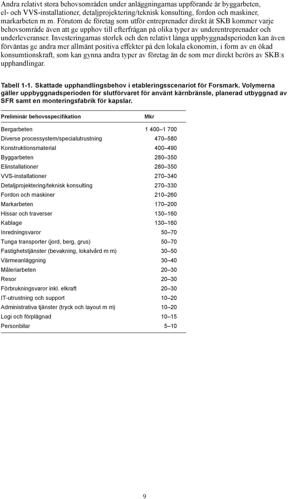 Investeringarnas storlek och den relativt långa uppbyggnadsperioden kan även förväntas ge andra mer allmänt positiva effekter på den lokala ekonomin, i form av en ökad konsumtionskraft, som kan gynna
