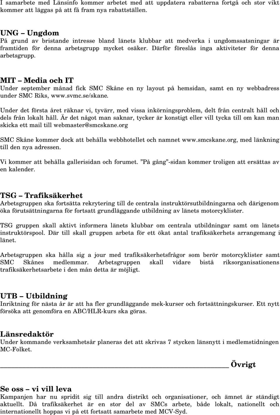 Därför föreslås inga aktiviteter för denna arbetsgrupp. MIT Media och IT Under september månad fick SMC Skåne en ny layout på hemsidan, samt en ny webbadress under SMC Riks, www.svmc.se/skane.