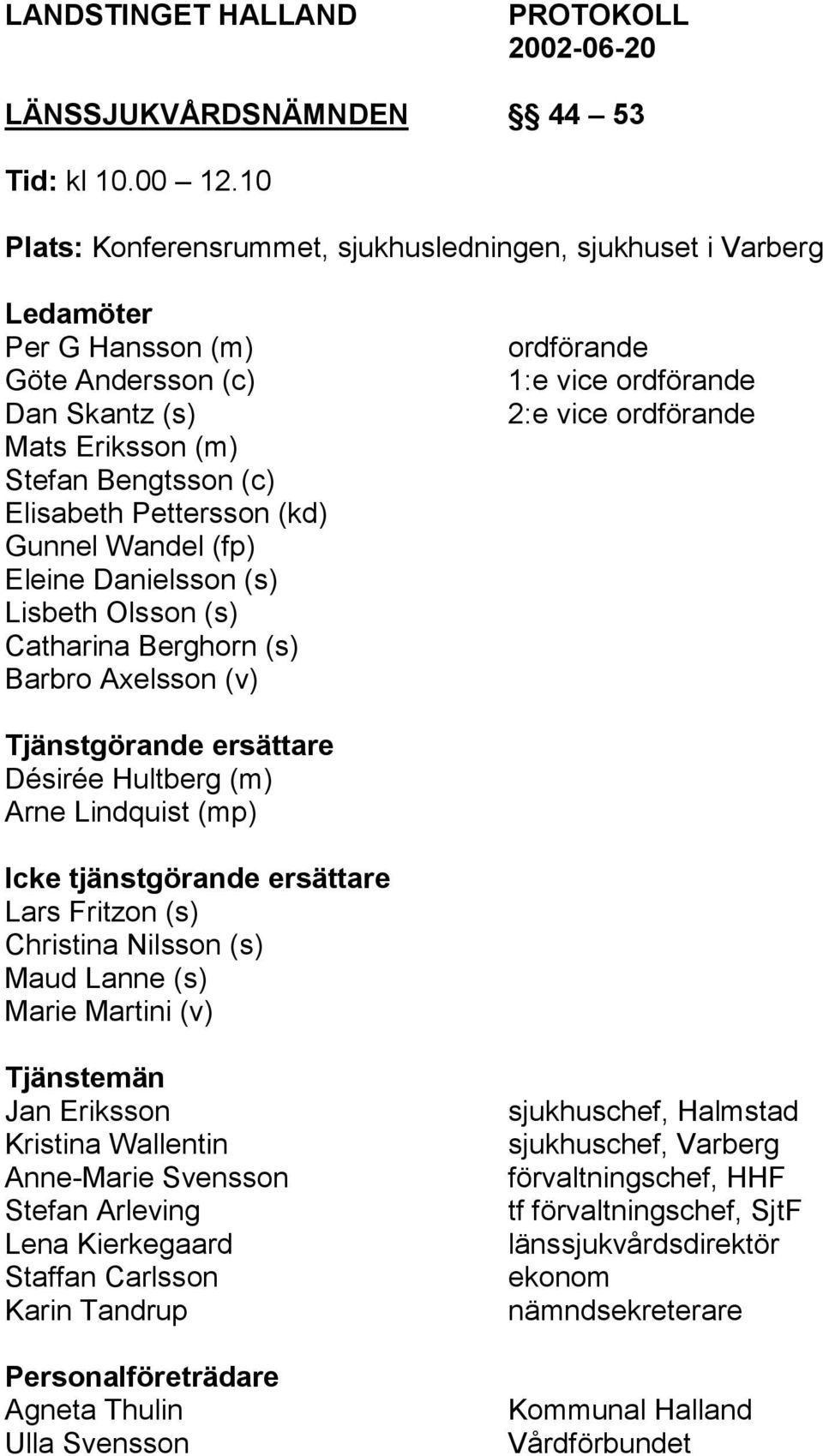Wandel (fp) Eleine Danielsson (s) Lisbeth Olsson (s) Catharina Berghorn (s) Barbro Axelsson (v) ordförande 1:e vice ordförande 2:e vice ordförande Tjänstgörande ersättare Désirée Hultberg (m) Arne