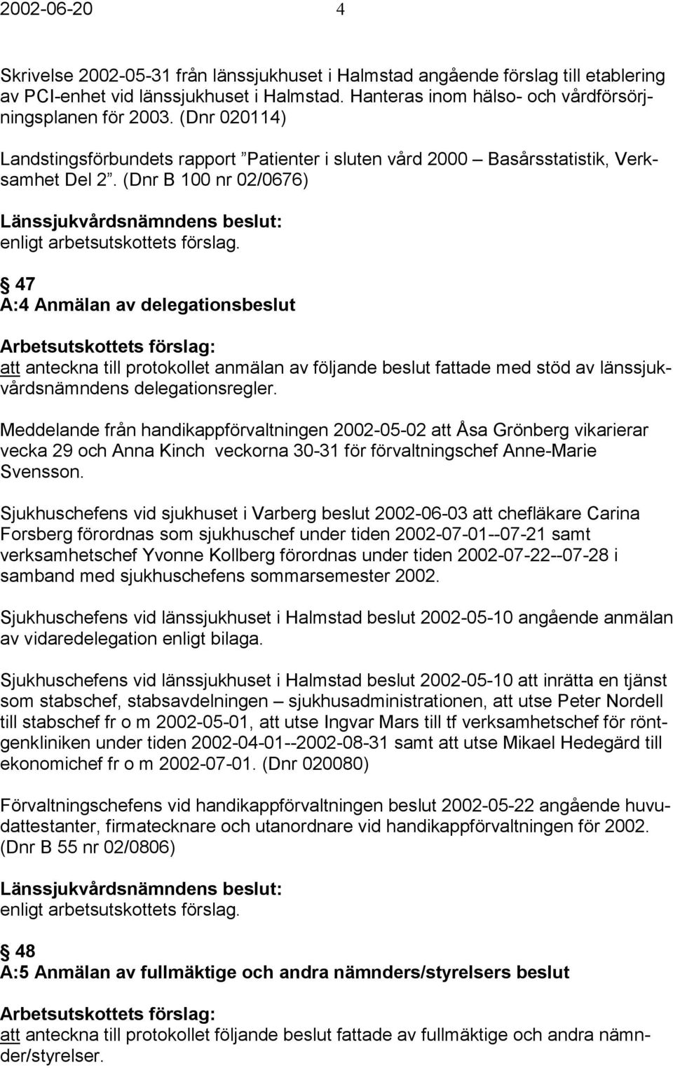 (Dnr B 100 nr 02/0676) 47 A:4 Anmälan av delegationsbeslut att anteckna till protokollet anmälan av följande beslut fattade med stöd av länssjukvårdsnämndens delegationsregler.