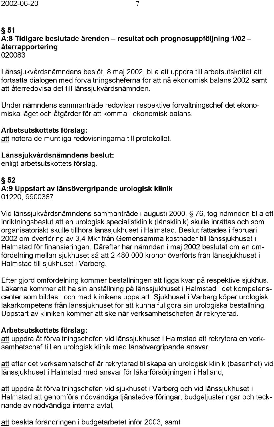 Under nämndens sammanträde redovisar respektive förvaltningschef det ekonomiska läget och åtgärder för att komma i ekonomisk balans. att notera de muntliga redovisningarna till protokollet.