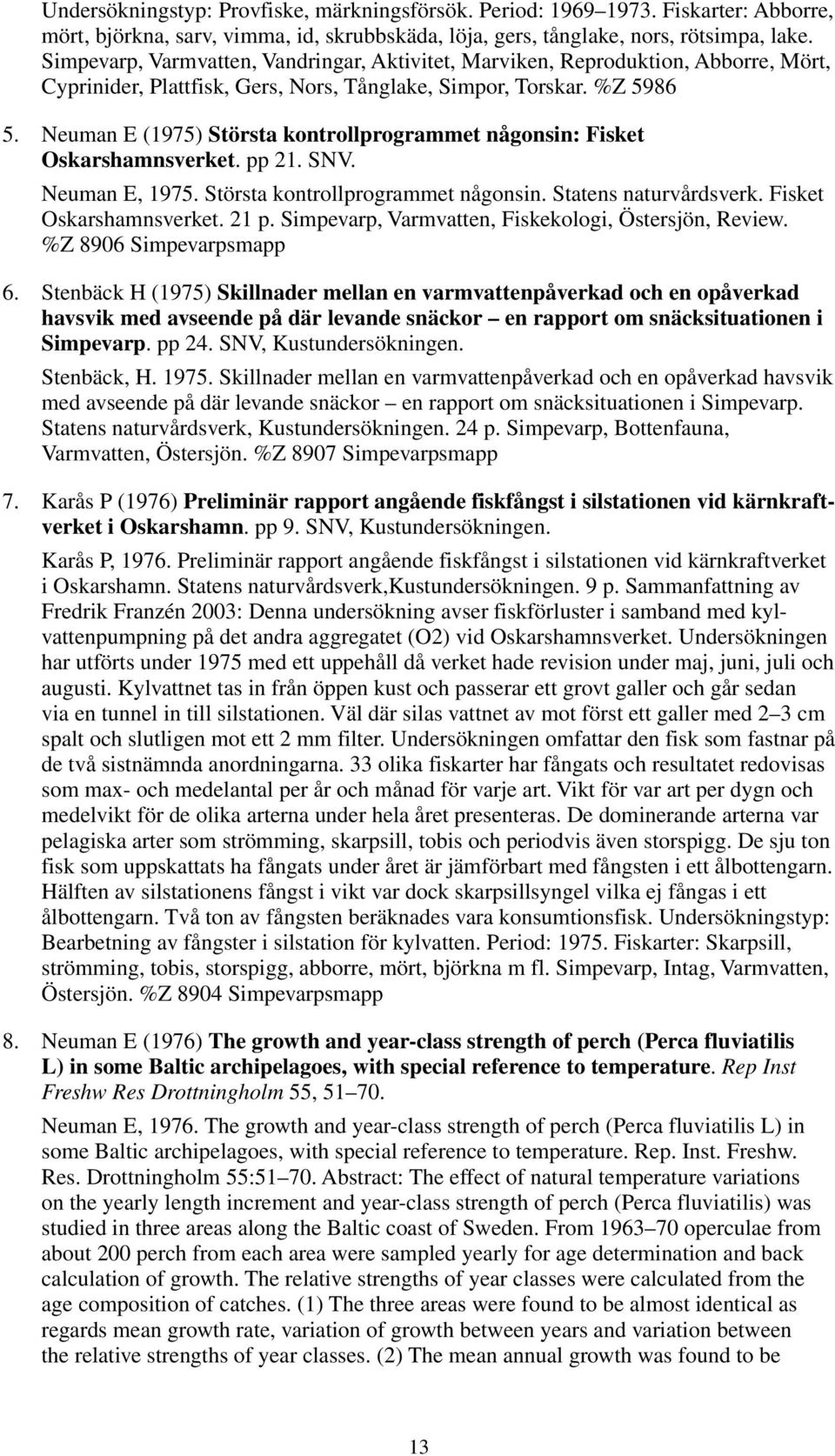 Neuman E (1975) Största kontrollprogrammet någonsin: Fisket Oskarshamnsverket. pp 21. SNV. Neuman E, 1975. Största kontrollprogrammet någonsin. Statens naturvårdsverk. Fisket Oskarshamnsverket. 21 p.