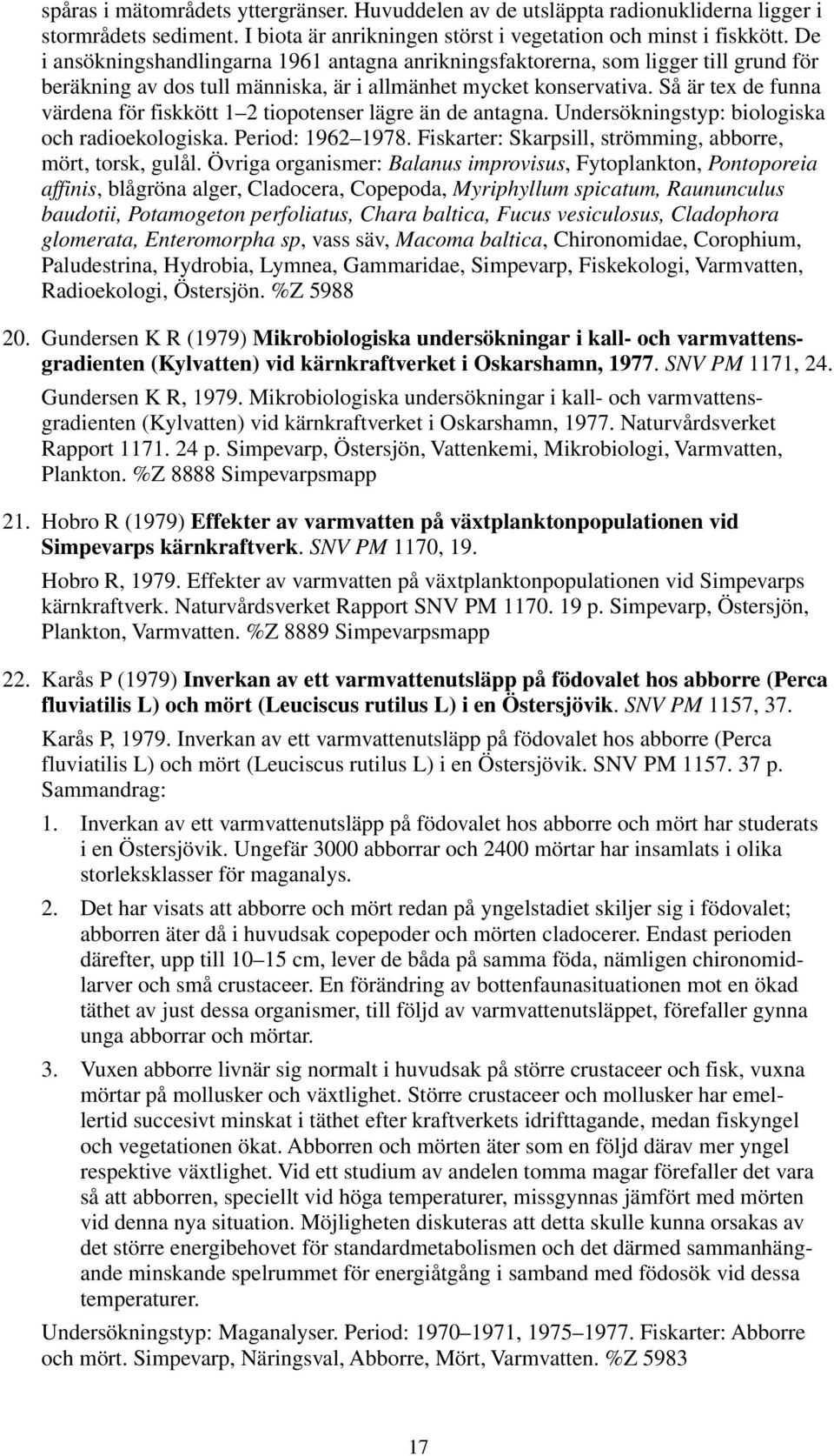Så är tex de funna värdena för fiskkött 1 2 tiopotenser lägre än de antagna. Undersökningstyp: biologiska och radioekologiska. Period: 1962 1978.