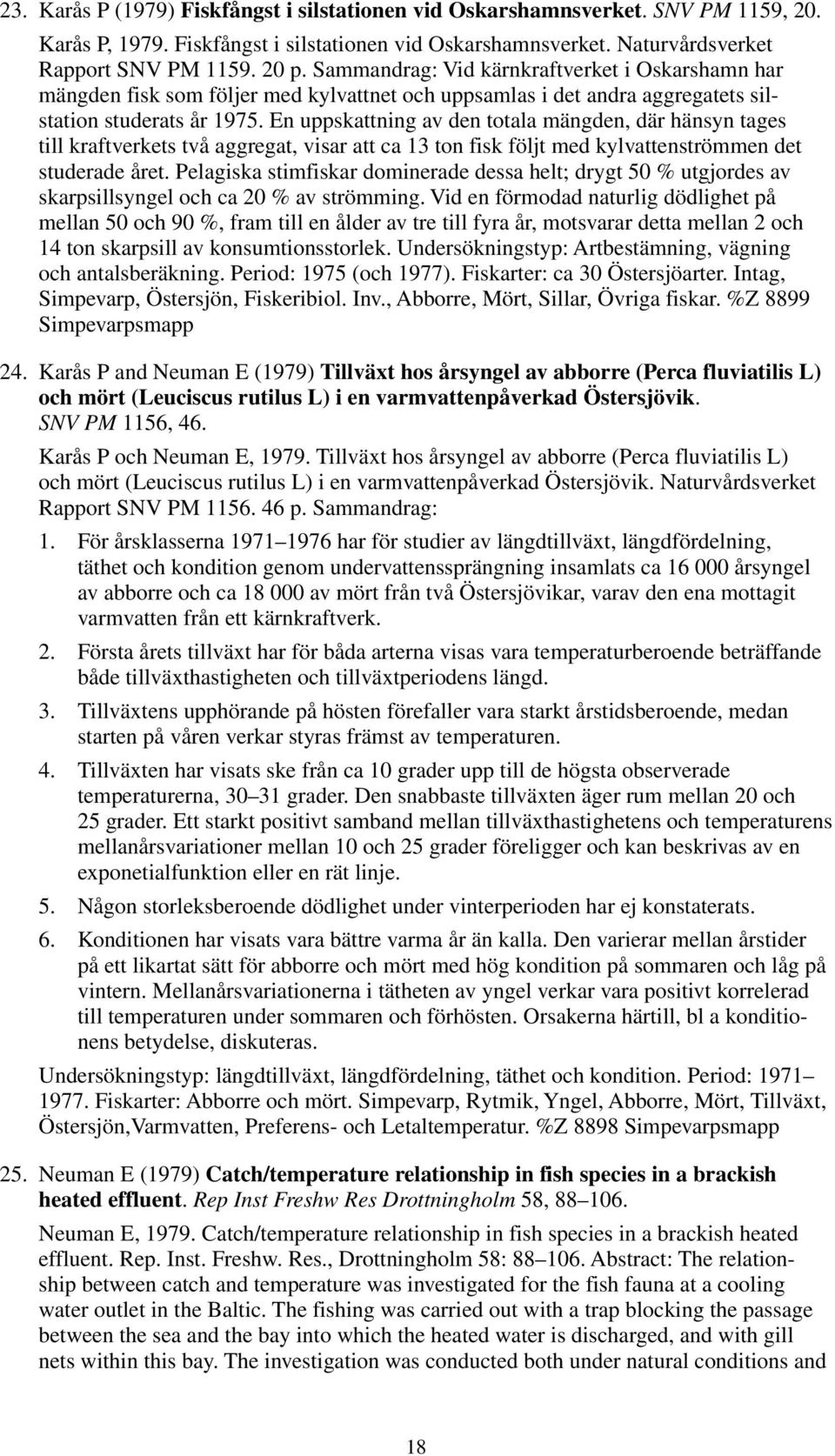 En uppskattning av den totala mängden, där hänsyn tages till kraftverkets två aggregat, visar att ca 13 ton fisk följt med kylvattenströmmen det studerade året.