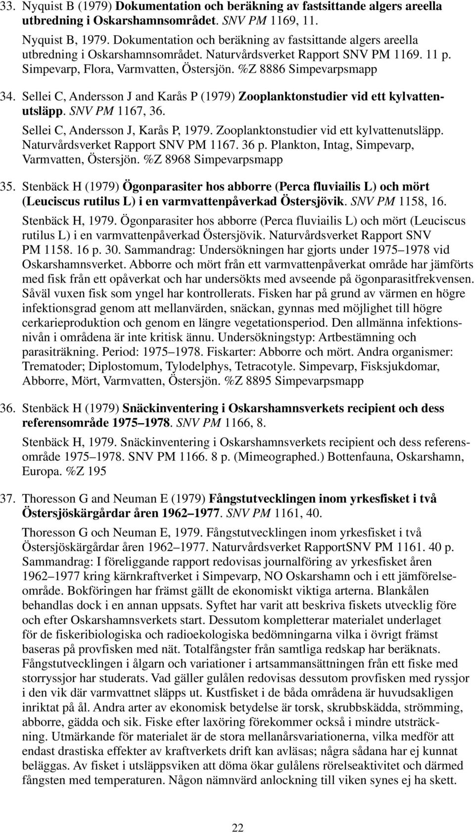 %Z 8886 Simpevarpsmapp 34. Sellei C, Andersson J and Karås P (1979) Zooplanktonstudier vid ett kylvattenutsläpp. SNV PM 1167, 36. Sellei C, Andersson J, Karås P, 1979.