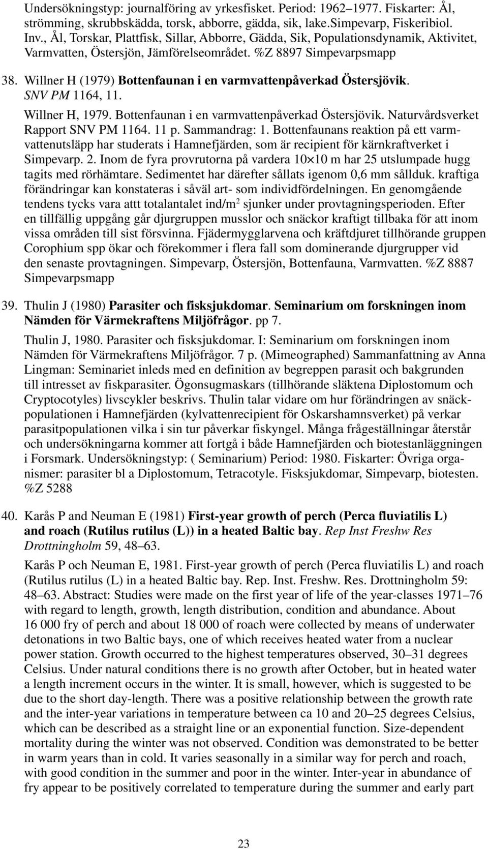 Willner H (1979) Bottenfaunan i en varmvattenpåverkad Östersjövik. SNV PM 1164, 11. Willner H, 1979. Bottenfaunan i en varmvattenpåverkad Östersjövik. Naturvårdsverket Rapport SNV PM 1164. 11 p.