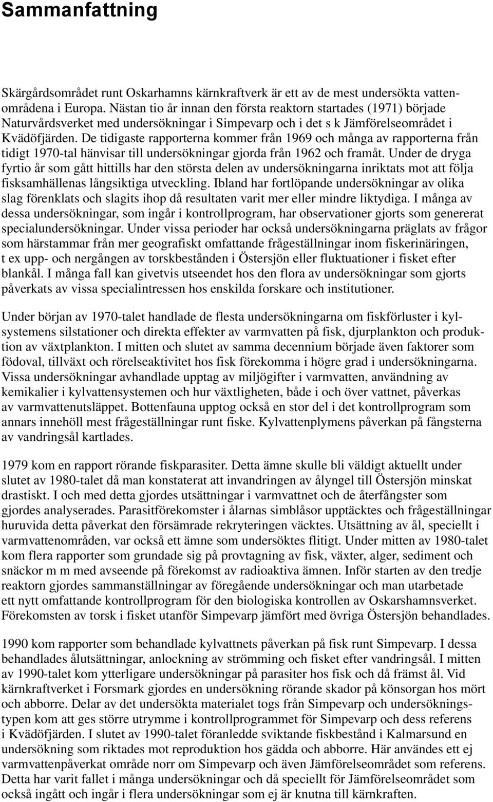 De tidigaste rapporterna kommer från 1969 och många av rapporterna från tidigt 1970-tal hänvisar till undersökningar gjorda från 1962 och framåt.