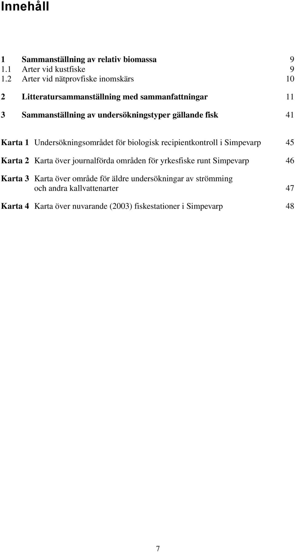 gällande fisk 41 Karta 1 Undersökningsområdet för biologisk recipientkontroll i Simpevarp 45 Karta 2 Karta över journalförda områden