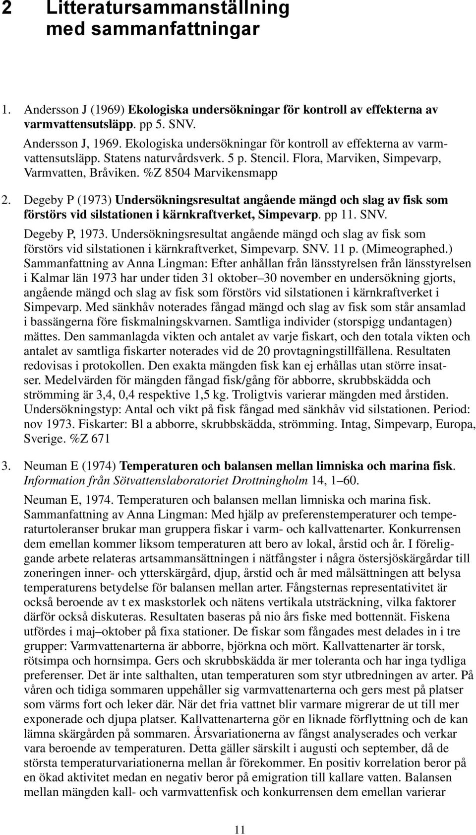 Degeby P (1973) Undersökningsresultat angående mängd och slag av fisk som förstörs vid silstationen i kärnkraftverket, Simpevarp. pp 11. SNV. Degeby P, 1973.