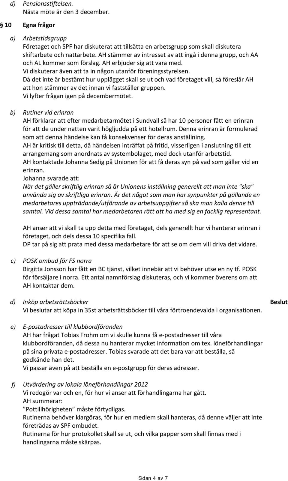 Då det inte är bestämt hur upplägget skall se ut och vad företaget vill, så föreslår AH att hon stämmer av det innan vi fastställer gruppen. Vi lyfter frågan igen på decembermötet.