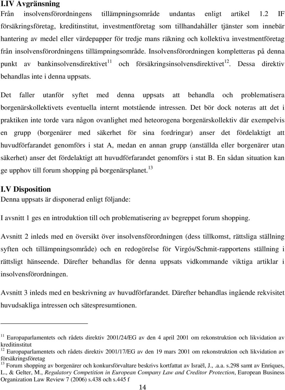 insolvensförordningens tillämpningsområde. Insolvensförordningen kompletteras på denna punkt av bankinsolvensdirektivet 11 och försäkringsinsolvensdirektivet 12.