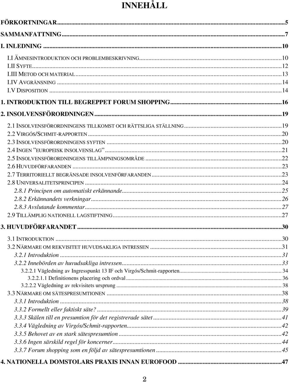 3 INSOLVENSFÖRORDNINGENS SYFTEN...20 2.4 INGEN EUROPEISK INSOLVENSLAG...21 2.5 INSOLVENSFÖRORDNINGENS TILLÄMPNINGSOMRÅDE...22 2.6 HUVUDFÖRFARANDEN...23 2.