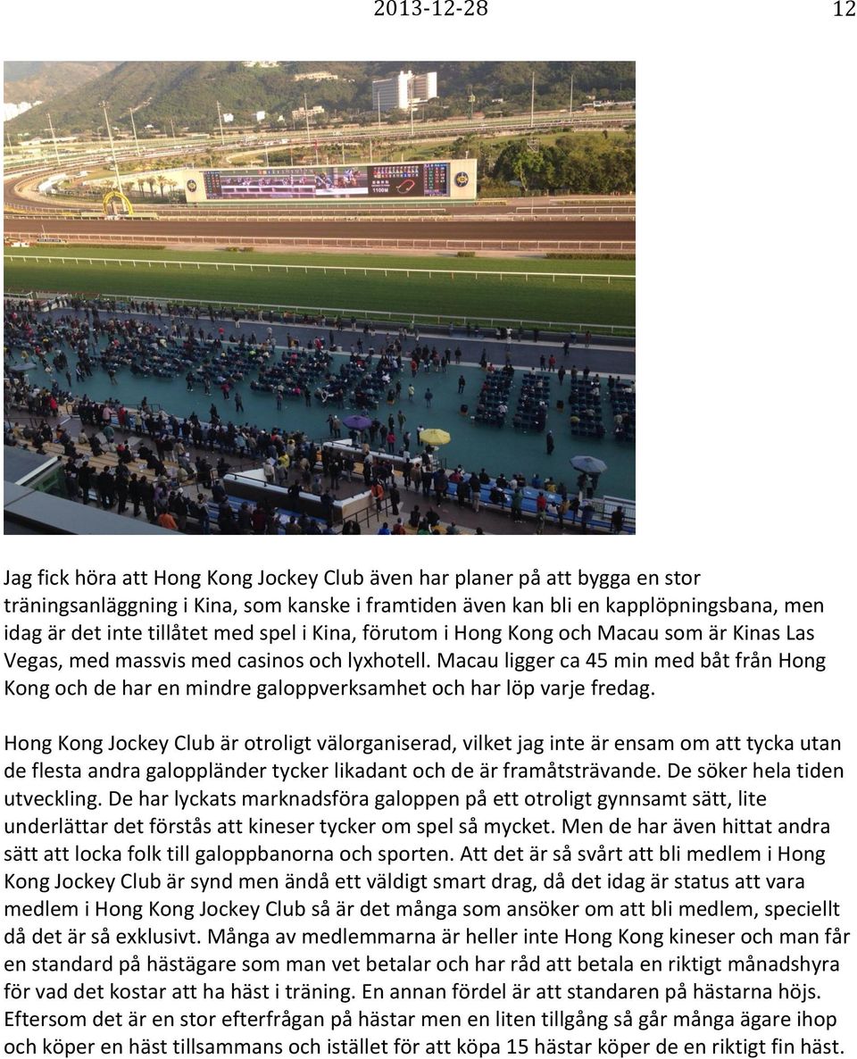 Macau ligger ca 45 min med båt från Hong Kong och de har en mindre galoppverksamhet och har löp varje fredag.