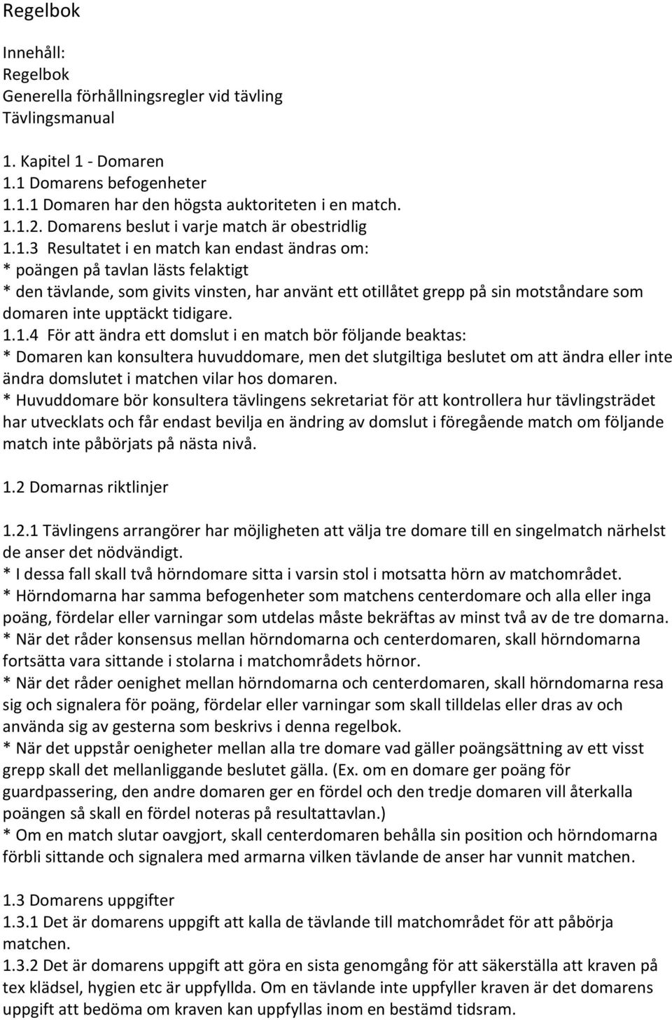 1.3 Resultatet i en match kan endast ändras om: * poängen på tavlan lästs felaktigt * den tävlande, som givits vinsten, har använt ett otillåtet grepp på sin motståndare som domaren inte upptäckt