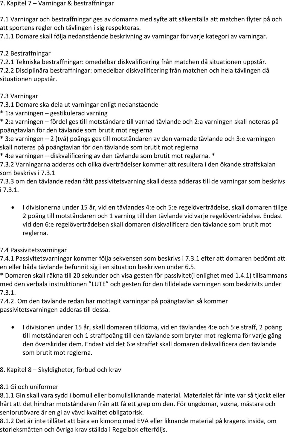 7.3 Varningar 7.3.1 Domare ska dela ut varningar enligt nedanstående * 1:a varningen gestikulerad varning * 2:a varningen fördel ges till motståndare till varnad tävlande och 2:a varningen skall