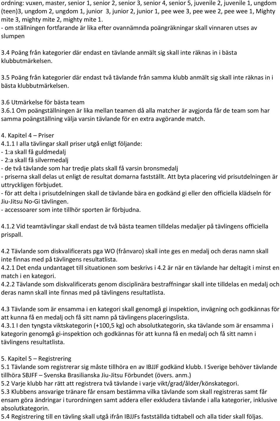 4 Poäng från kategorier där endast en tävlande anmält sig skall inte räknas in i bästa klubbutmärkelsen. 3.
