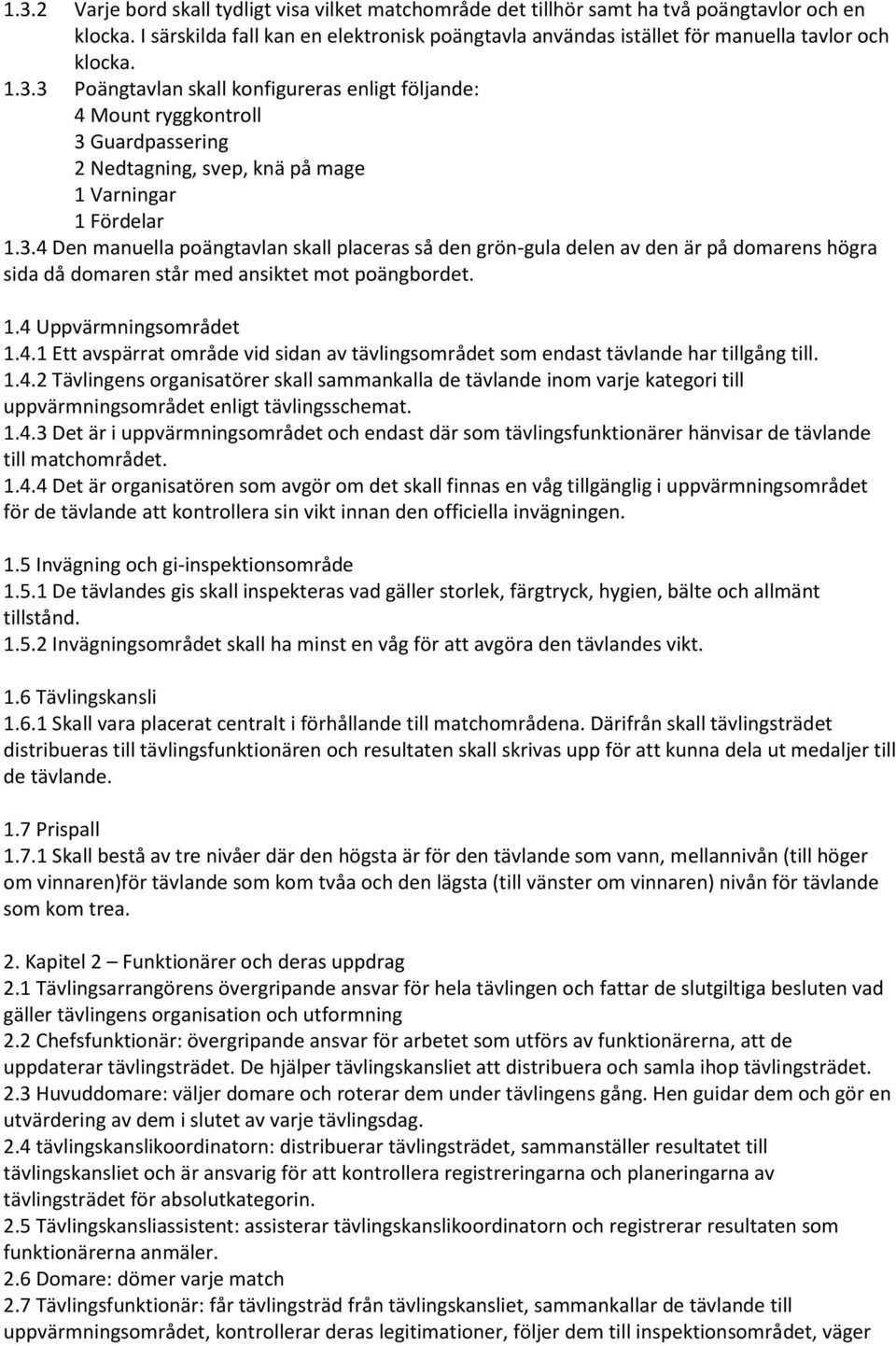 3 Poängtavlan skall konfigureras enligt följande: 4 Mount ryggkontroll 3 Guardpassering 2 Nedtagning, svep, knä på mage 1 Varningar 1 Fördelar 1.3.4 Den manuella poängtavlan skall placeras så den grön-gula delen av den är på domarens högra sida då domaren står med ansiktet mot poängbordet.