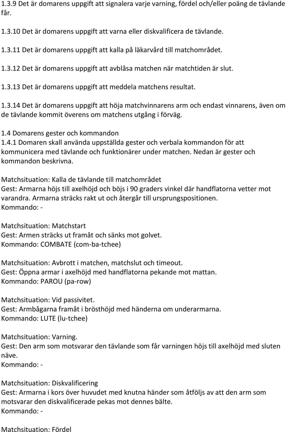 1.4 Domarens gester och kommandon 1.4.1 Domaren skall använda uppställda gester och verbala kommandon för att kommunicera med tävlande och funktionärer under matchen.
