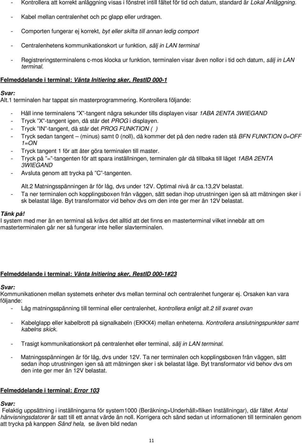 terminalen visar även nollor i tid och datum, sälj in LAN terminal. Felmeddelande i terminal: Vänta Initiering sker, RestID 000-1 Svar: Alt.1 terminalen har tappat sin masterprogrammering.