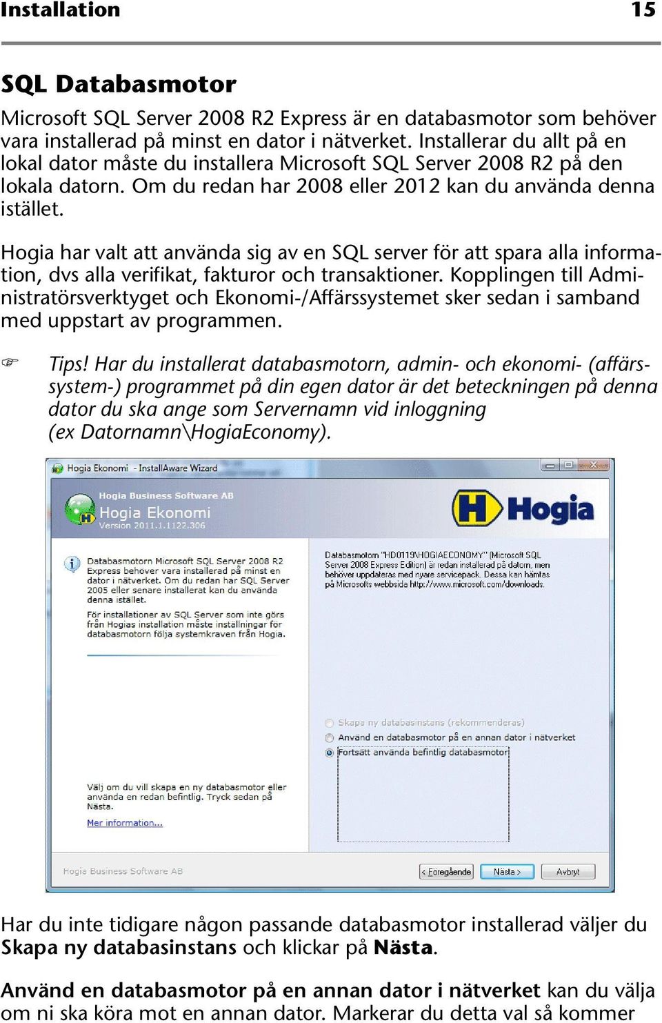 Hogia har valt att använda sig av en SQL server för att spara alla information, dvs alla verifikat, fakturor och transaktioner.