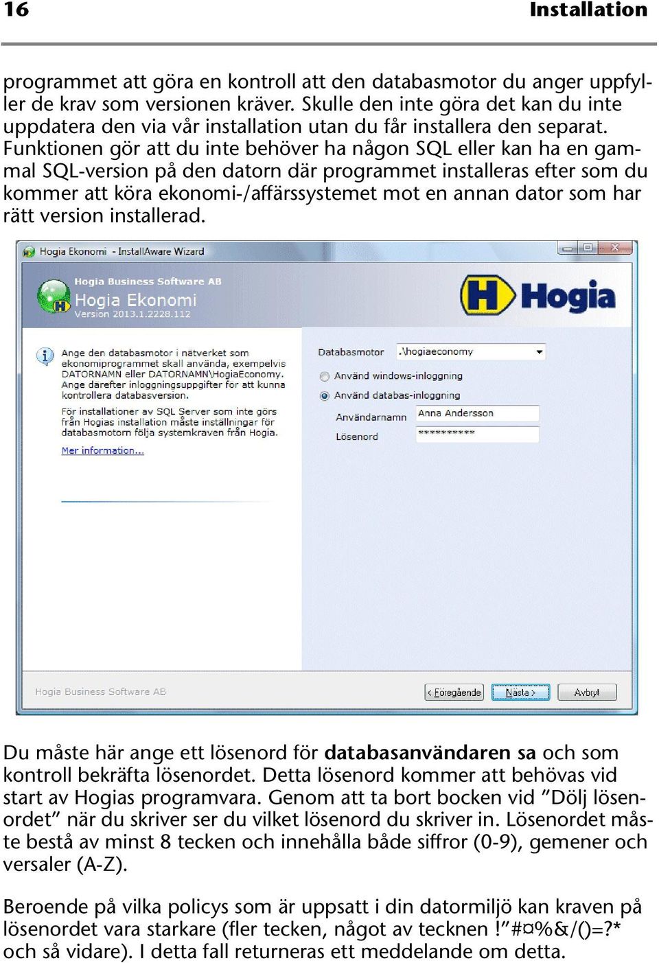 Funktionen gör att du inte behöver ha någon SQL eller kan ha en gammal SQL-version på den datorn där programmet installeras efter som du kommer att köra ekonomi-/affärssystemet mot en annan dator som