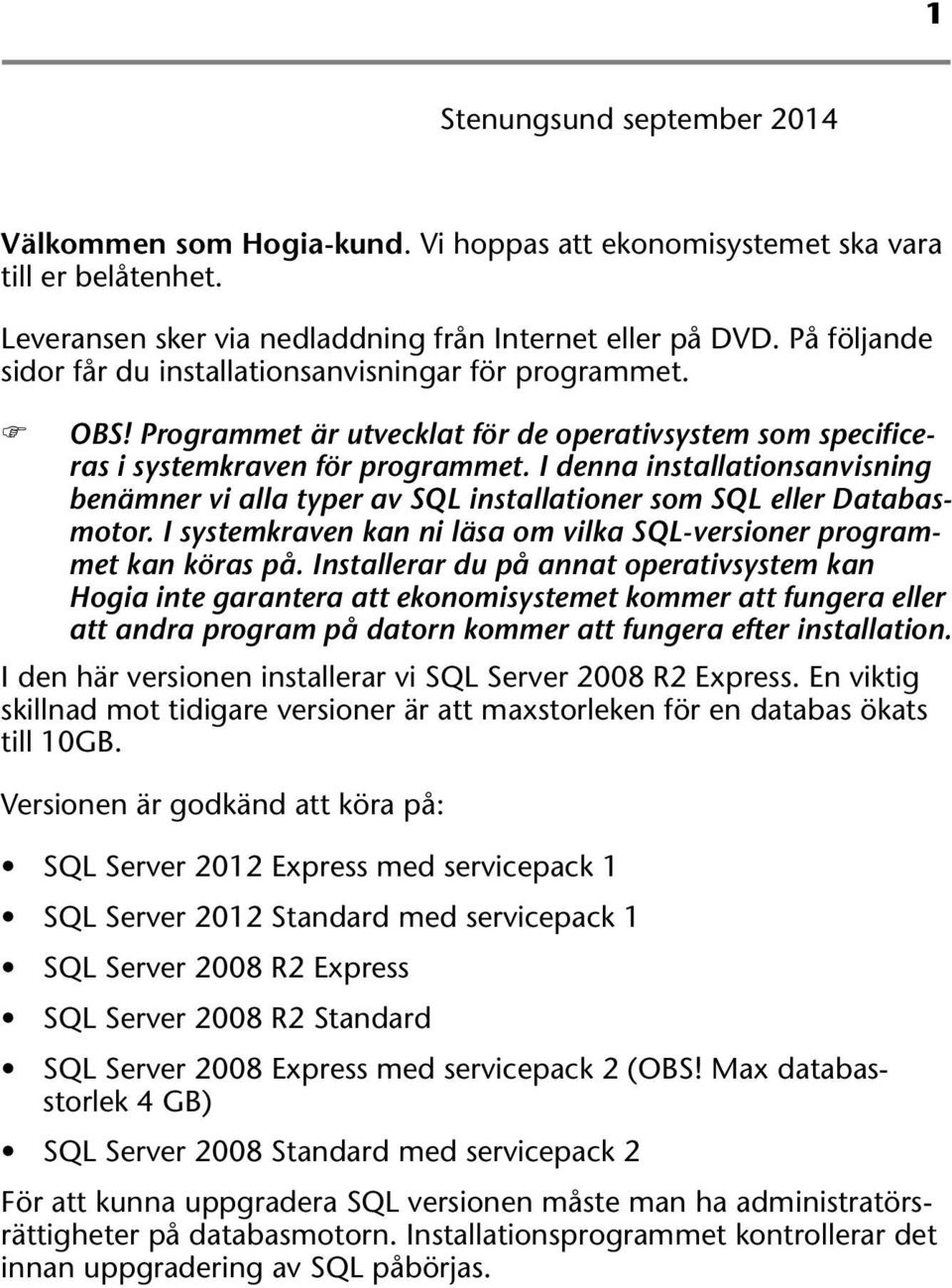 I denna installationsanvisning benämner vi alla typer av SQL installationer som SQL eller Databasmotor. I systemkraven kan ni läsa om vilka SQL-versioner programmet kan köras på.