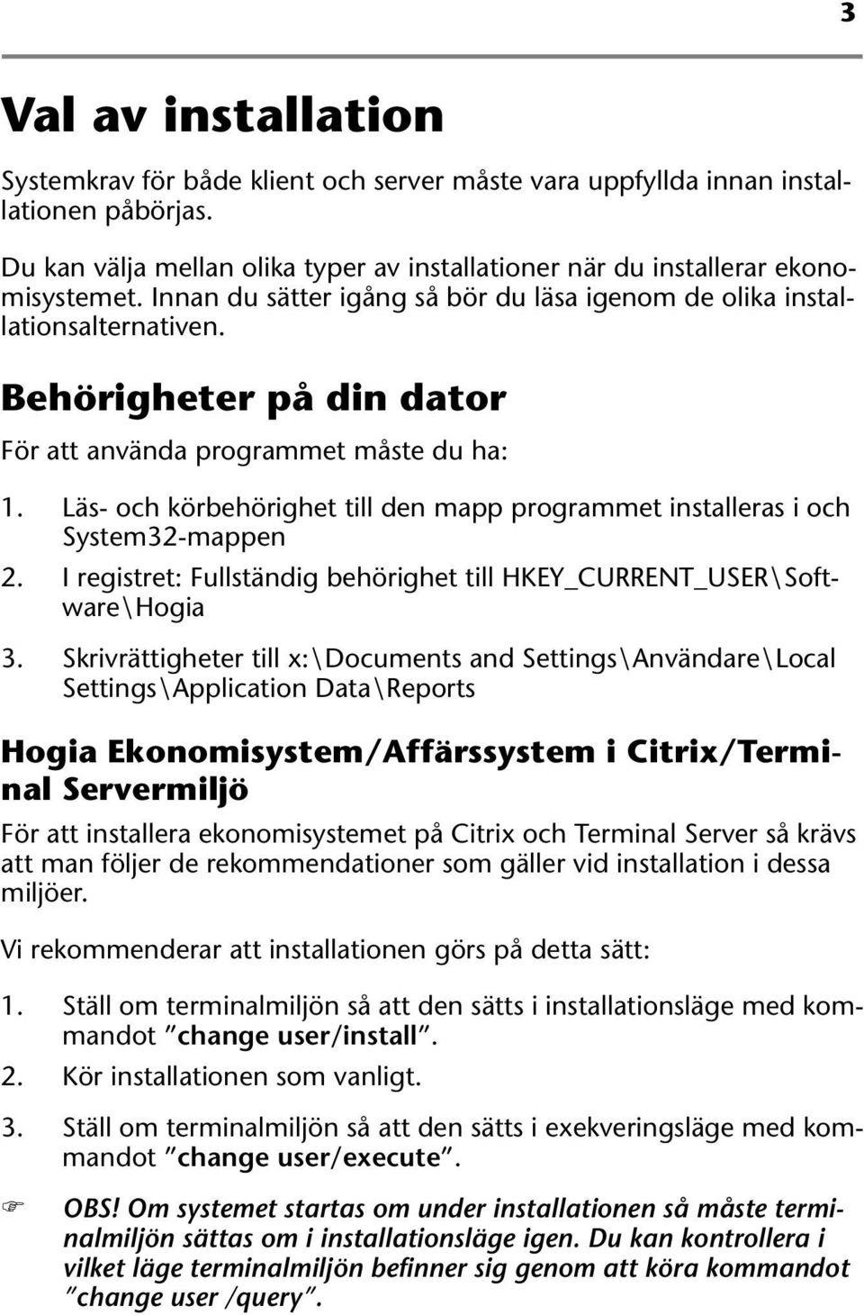 Läs- och körbehörighet till den mapp programmet installeras i och System32-mappen 2. I registret: Fullständig behörighet till HKEY_CURRENT_USER\Software\Hogia 3.