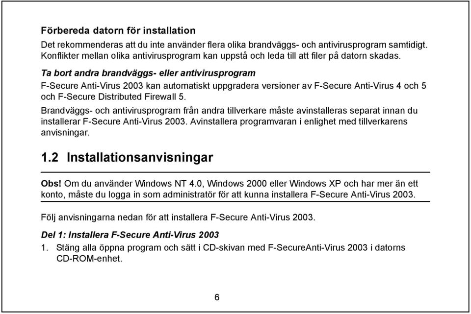 Ta bort andra brandväggs- eller antivirusprogram F-Secure Anti-Virus 2003 kan automatiskt uppgradera versioner av F-Secure Anti-Virus 4 och 5 och F-Secure Distributed Firewall 5.