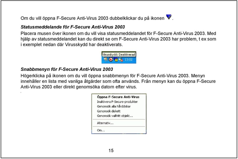 Med hjälp av statusmeddelandet kan du direkt se om F-Secure Anti-Virus 2003 har problem, t ex som i exemplet nedan där Virusskydd har deaktiverats.