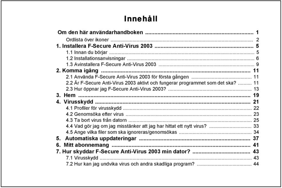 ... 11 2.3 Hur öppnar jag F-Secure Anti-Virus 2003?... 13 3. Hem... 19 4. Virusskydd... 21 4.1 Profiler för virusskydd... 22 4.2 Genomsöka efter virus... 23 4.3 Ta bort virus från datorn... 25 4.