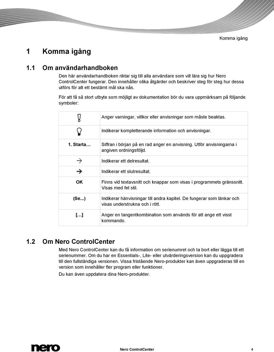 För att få så stort utbyte som möjligt av dokumentation bör du vara uppmärksam på följande symboler: Anger varningar, villkor eller anvisningar som måste beaktas.