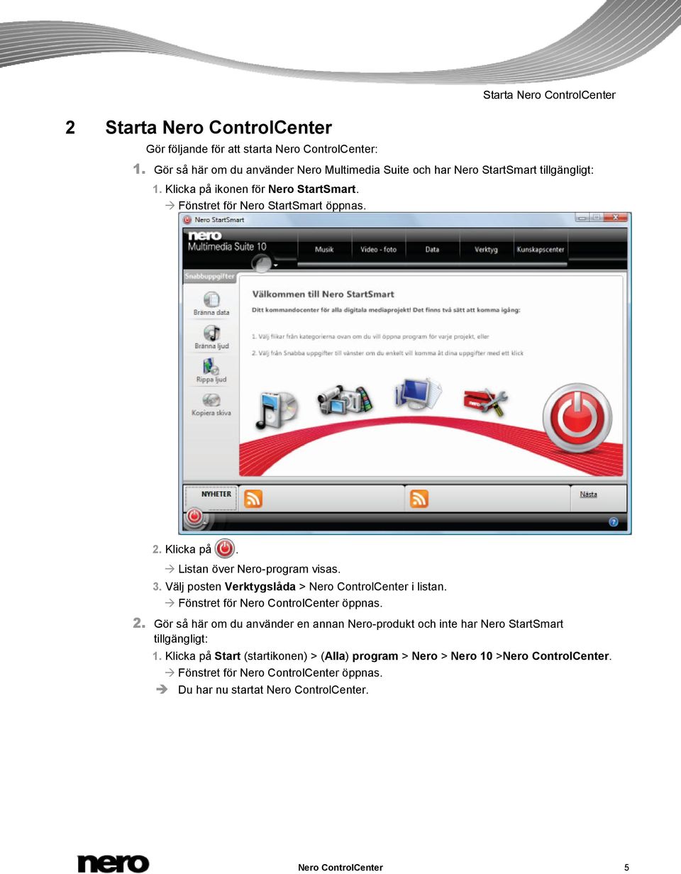 Klicka på. Listan över Nero-program visas. 3. Välj posten Verktygslåda > Nero ControlCenter i listan. Fönstret för Nero ControlCenter öppnas. 2.