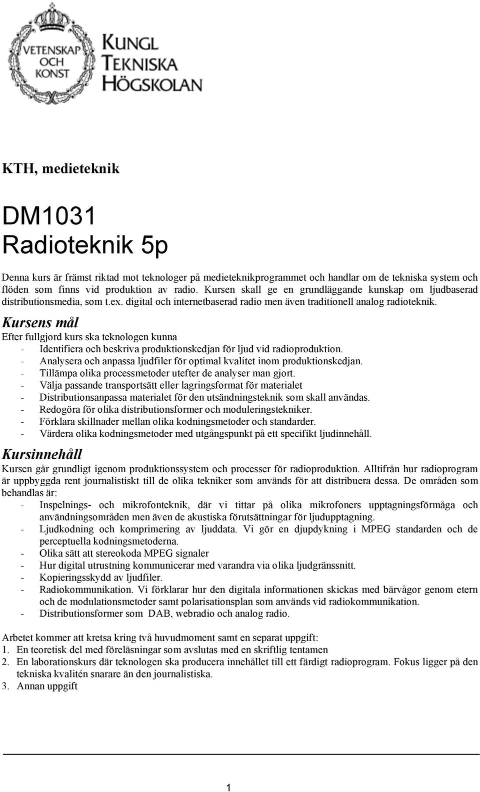 Kursens mål Efter fullgjord kurs ska teknologen kunna - Identifiera och beskriva produktionskedjan för ljud vid radioproduktion.