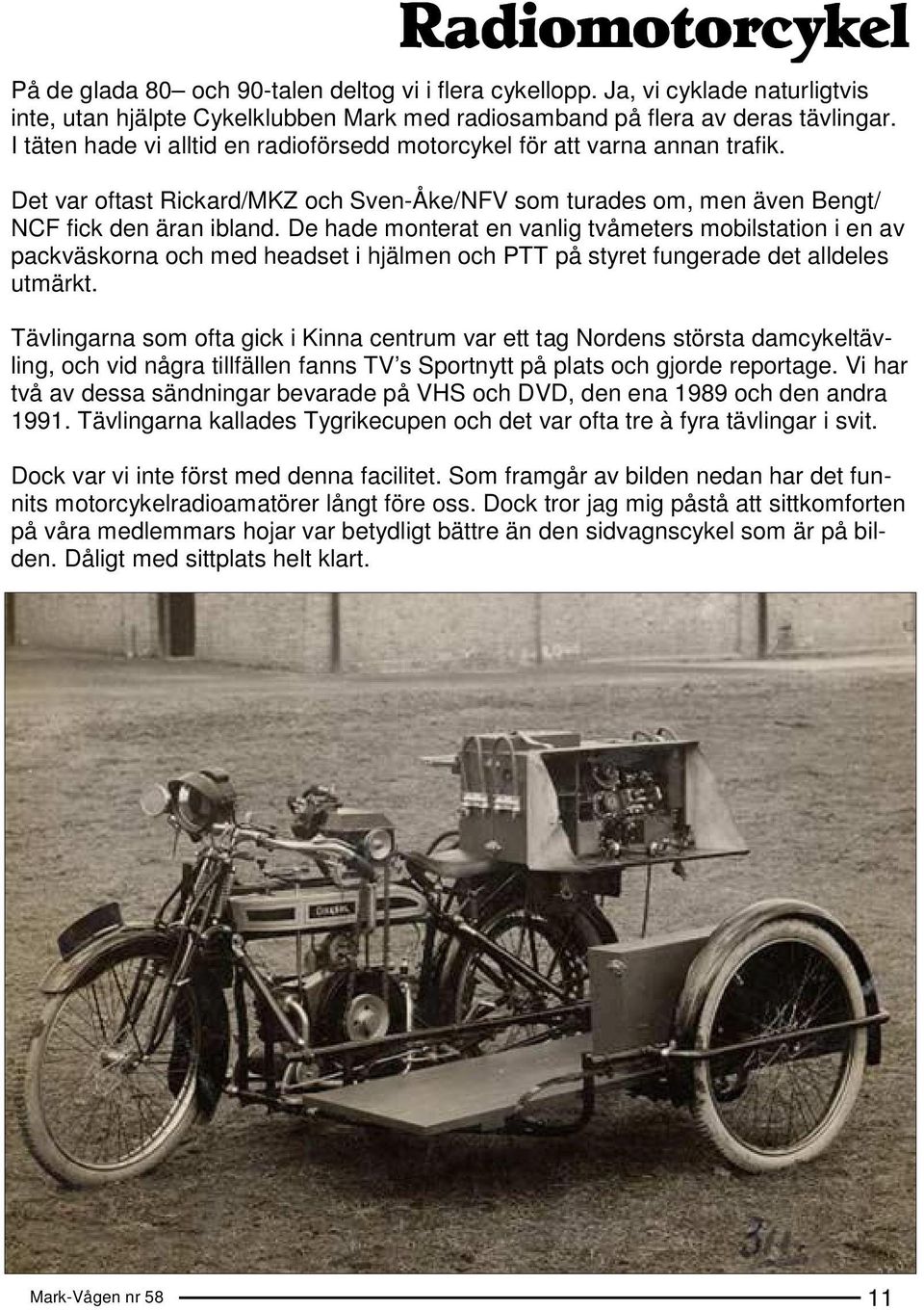 De hade monterat en vanlig tvåmeters mobilstation i en av packväskorna och med headset i hjälmen och PTT på styret fungerade det alldeles utmärkt.