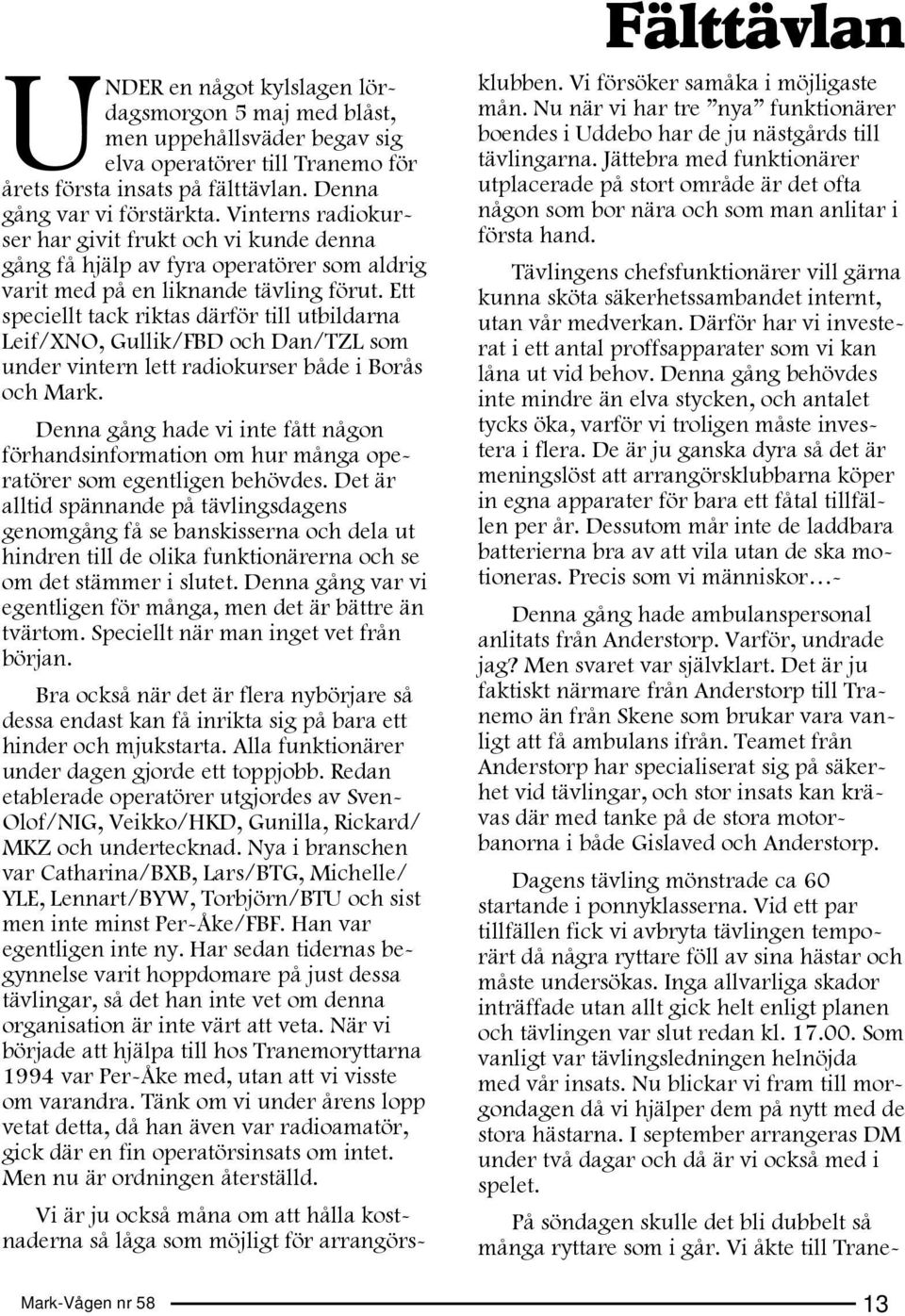 Ett speciellt tack riktas därför till utbildarna Leif/XNO, Gullik/FBD och Dan/TZL som under vintern lett radiokurser både i Borås och Mark.