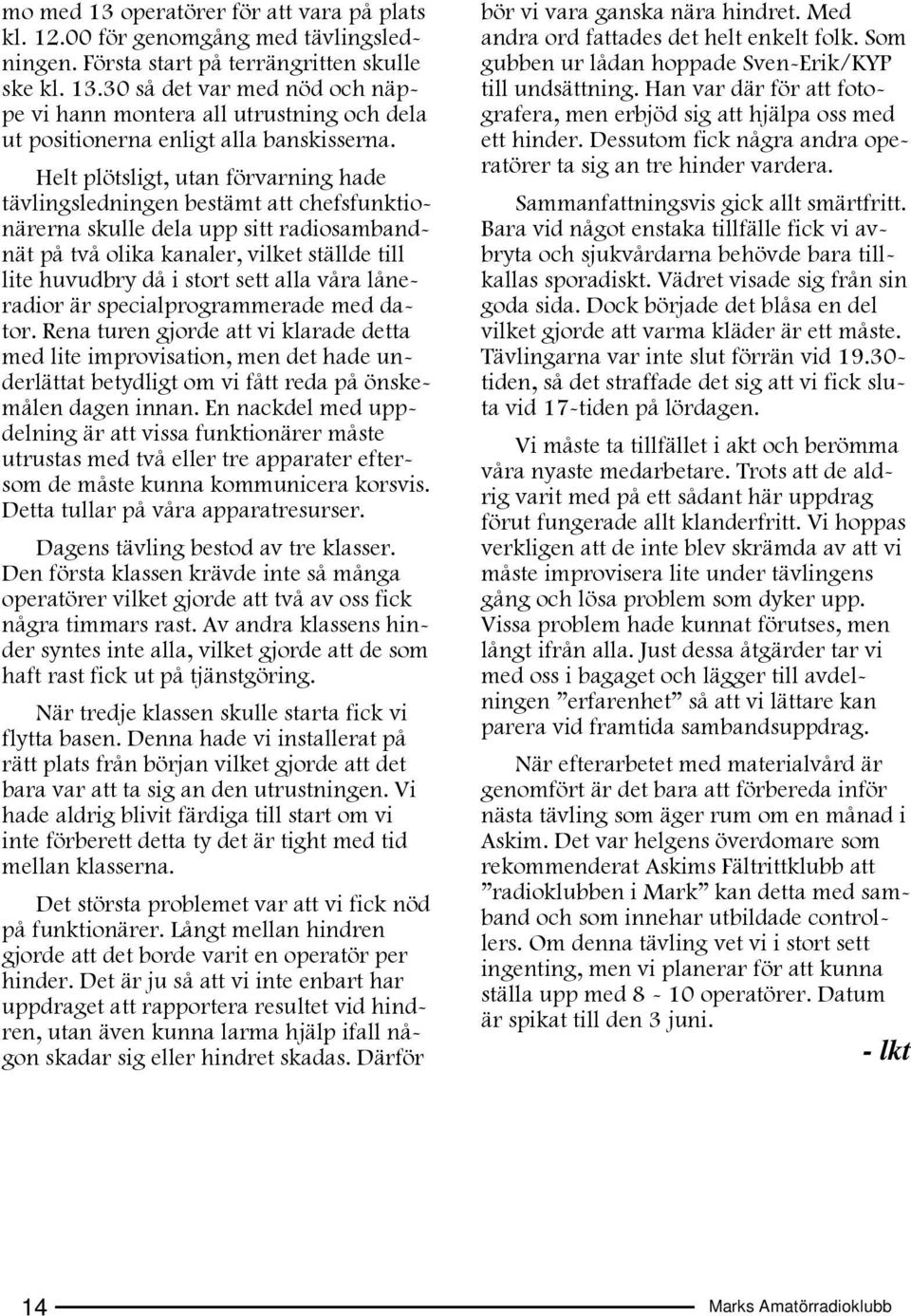 alla våra låneradior är specialprogrammerade med dator. Rena turen gjorde att vi klarade detta med lite improvisation, men det hade underlättat betydligt om vi fått reda på önskemålen dagen innan.