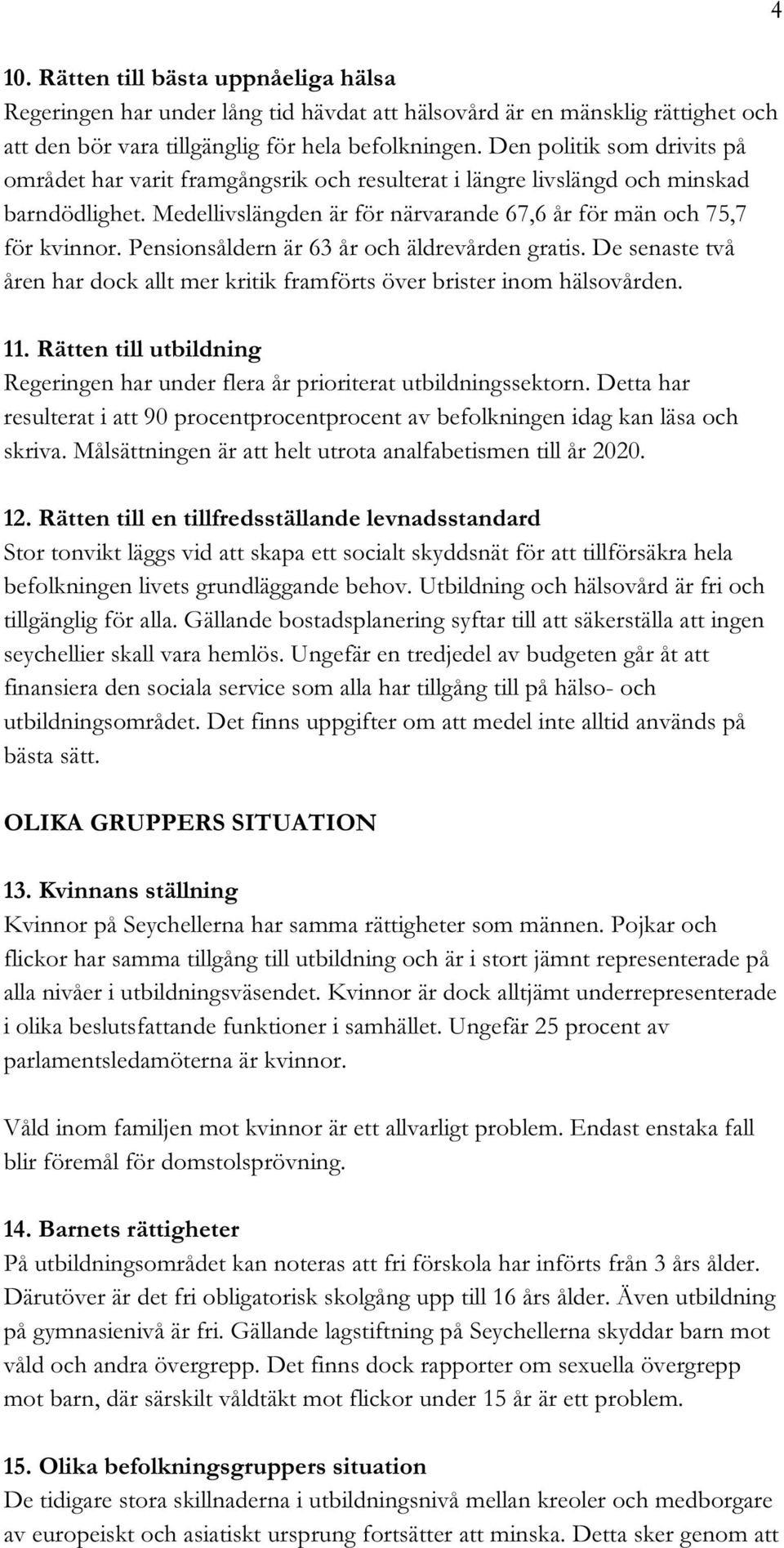 Pensionsåldern är 63 år och äldrevården gratis. De senaste två åren har dock allt mer kritik framförts över brister inom hälsovården. 11.