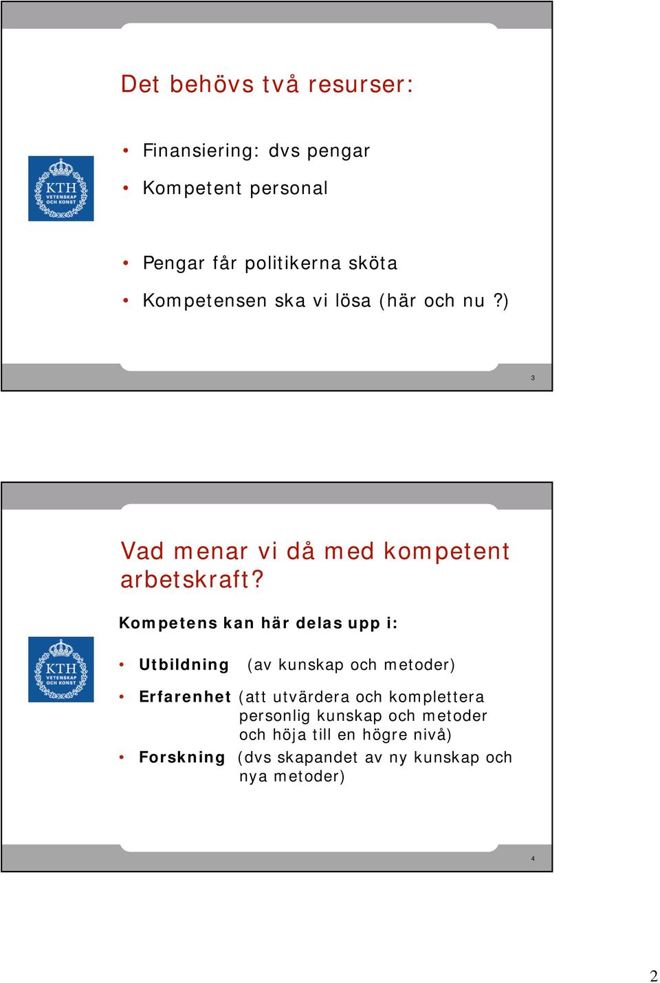 Kompetens kan här delas upp i: Utbildning (av kunskap och metoder) Erfarenhet (att utvärdera och