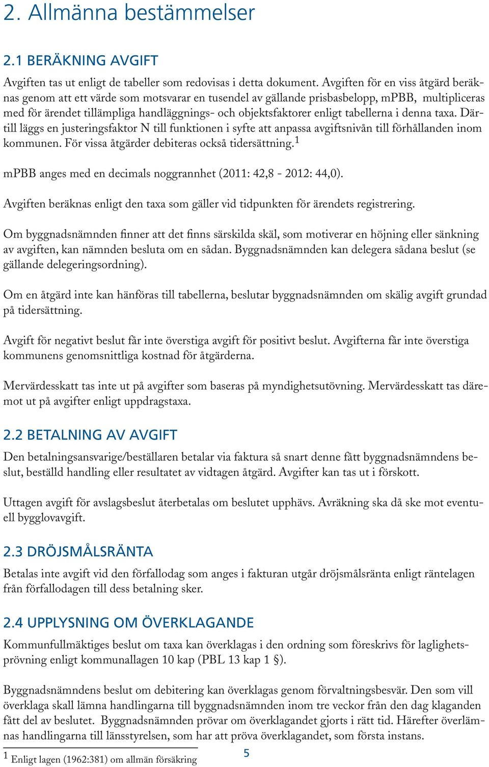 tabellerna i denna taxa. Därtill läggs en justeringsfaktor N till funktionen i syfte att anpassa avgiftsnivån till förhållanden inom kommunen. För vissa åtgärder debiteras också tidersättning.