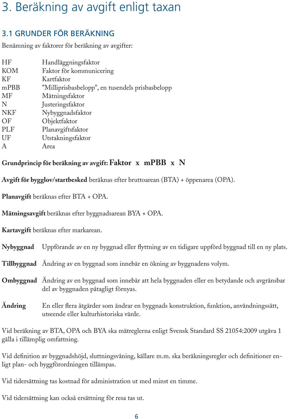 prisbasbelopp Mätningsfaktor Justeringsfaktor Nybyggnadsfaktor Objektfaktor Planavgiftsfaktor Utstakningsfaktor Area Grundprincip för beräkning av avgift: Faktor x mpbb x N Avgift för