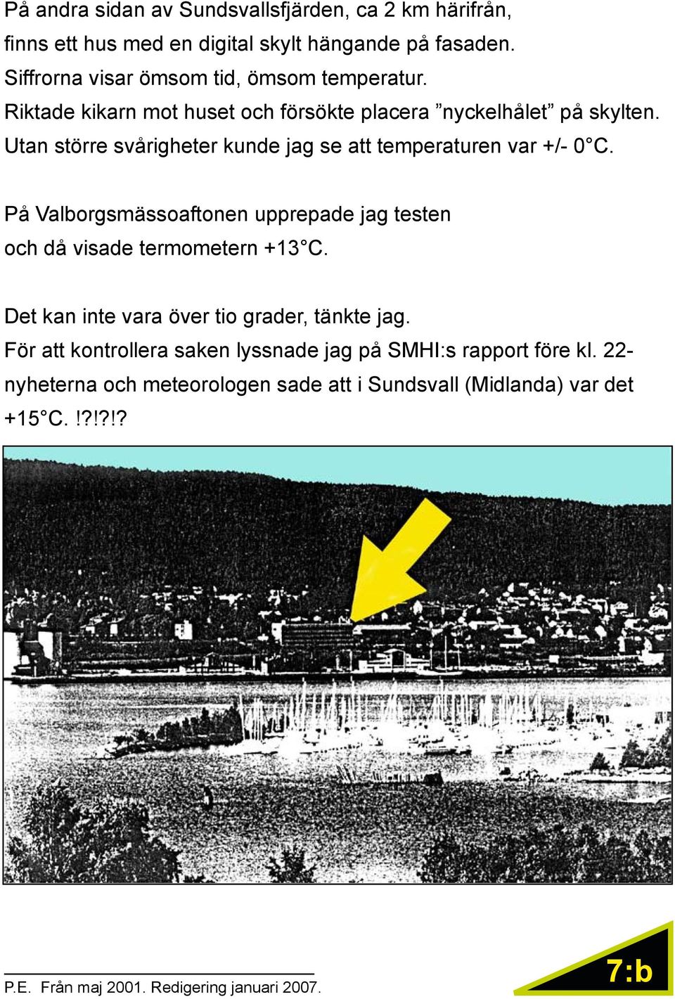Utan större svårigheter kunde jag se att temperaturen var +/- 0 C. På Valborgsmässoaftonen upprepade jag testen och då visade termometern +13 C.