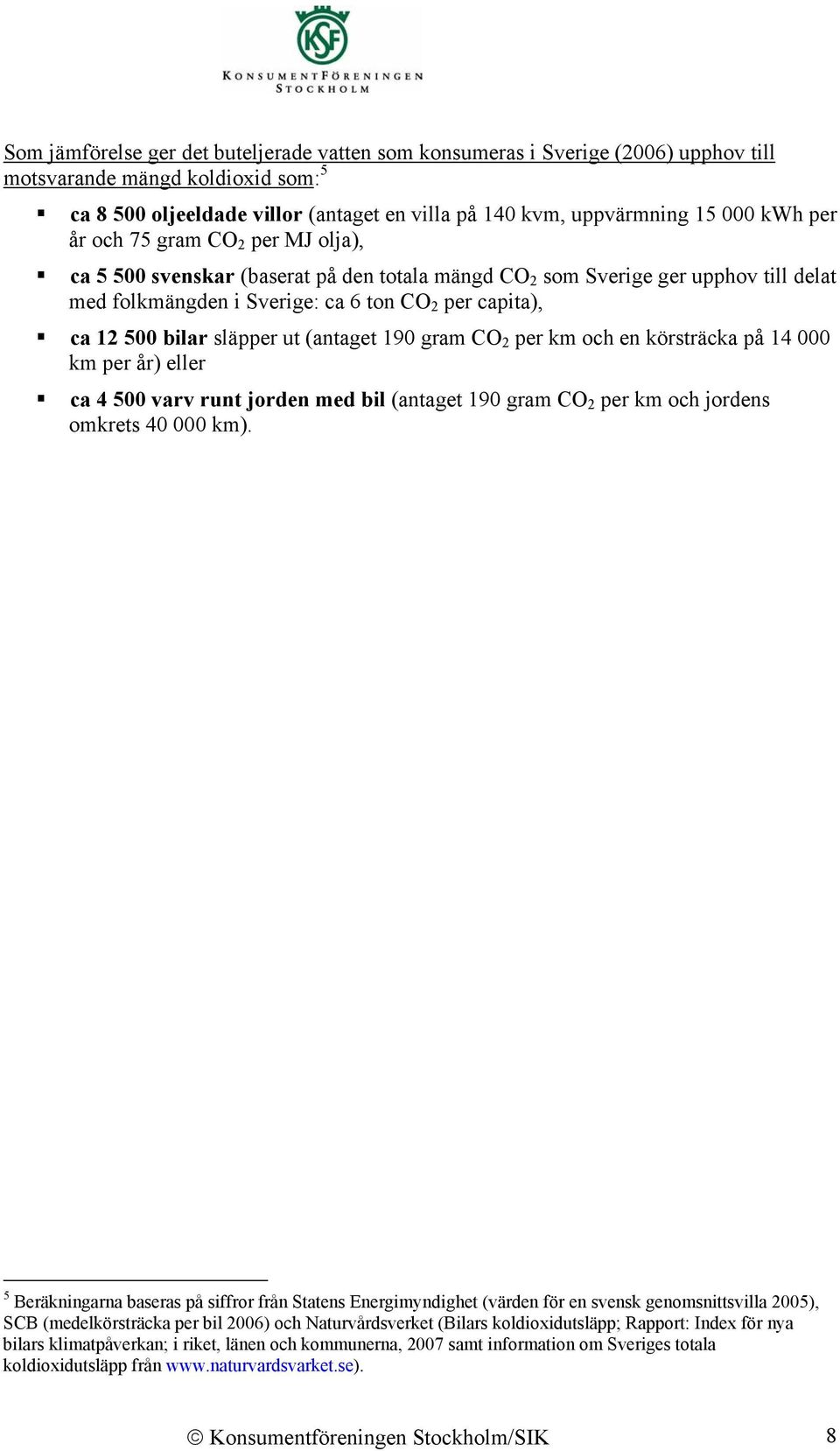 (antaget 19 gram CO 2 per km och en körsträcka på 14 km per år) eller ca 4 5 varv runt jorden med bil (antaget 19 gram CO 2 per km och jordens omkrets 4 km).