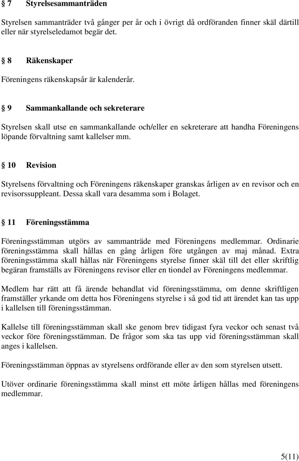 9 Sammankallande och sekreterare Styrelsen skall utse en sammankallande och/eller en sekreterare att handha Föreningens löpande förvaltning samt kallelser mm.